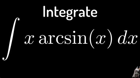 The Integral Of Xarcsinx Trigonometric Substitution Youtube