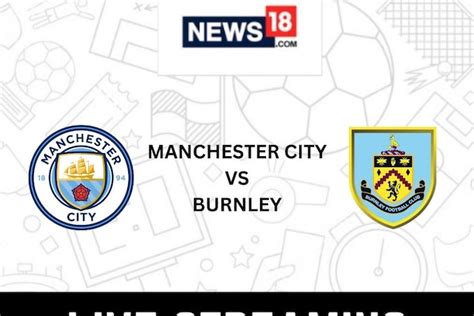 Manchester City Vs Burnley Live Streaming When And Where To Watch Fa