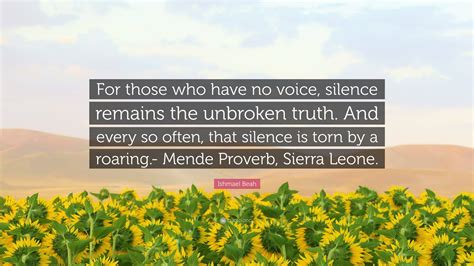 Ishmael Beah Quote: “For those who have no voice, silence remains the