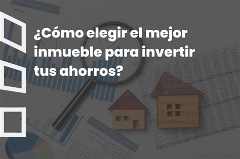 ¿cómo Elegir El Mejor Inmueble Para Invertir Tus Ahorros • Ivercasa