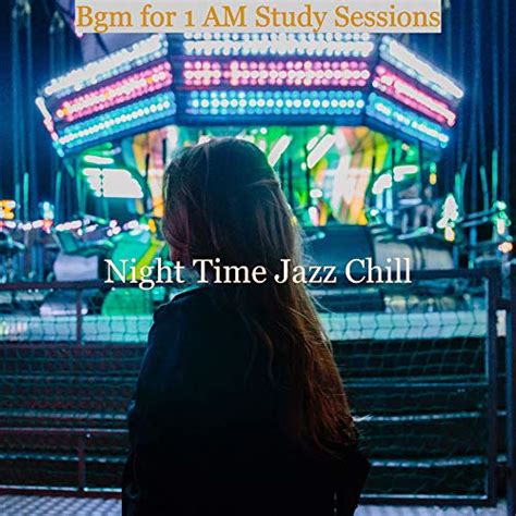 Bgm For 1 AM Study Sessions By Night Time Jazz Chill On Amazon Music