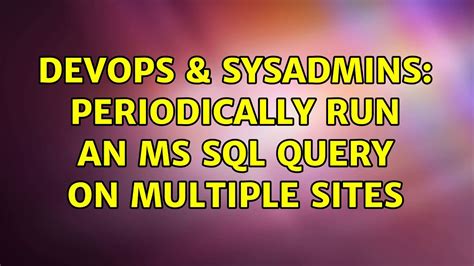 Devops Sysadmins Periodically Run An Ms Sql Query On Multiple Sites