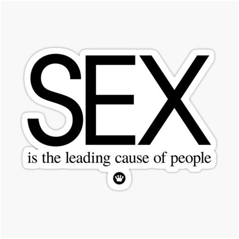 Sex Is The Leading Cause Of People Black Ink Sticker For Sale By