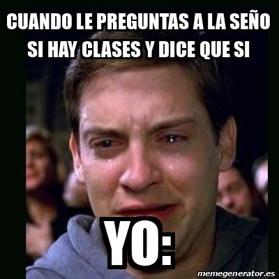 Meme crying peter parker Cuando le preguntas a la seño si hay clases