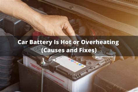 Car Battery Is Hot Or Overheating Causes And Fixes