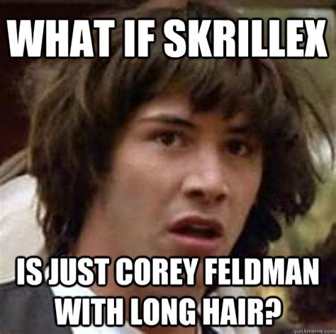 What If Skrillex Is Just Corey Feldman With Long Hair Conspiracy Keanu Quickmeme