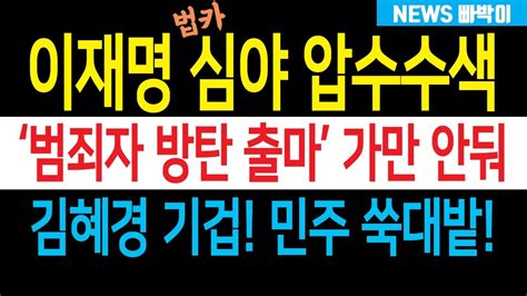 이재명 12시간 30분 압수수색 난리났다 오늘 오전부터 추가 압수수색 진행 김혜경 벌벌 민주 초상집 분위기 범죄자