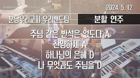 주님 같은 반석은 없도다 A → 찬양하세 A 하나님의 은혜 D → 나 무엇과도 주님을 후렴만 D 분할 연주 2024 05 12 분당우리교회 Chords