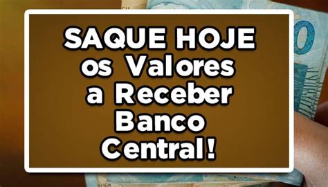 SAQUE HOJE Os Valores A Receber Banco Central