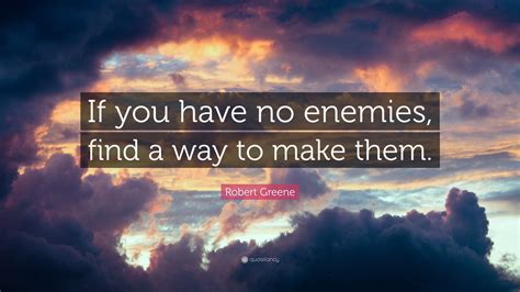 Robert Greene Quote: “If you have no enemies, find a way to make them.”