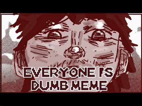 Everyone Is Dumb Animation Meme Youtube