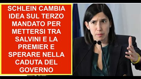 Schlein Cambia Idea Sul Terzo Mandato Per Mettersi Tra Salvini E La