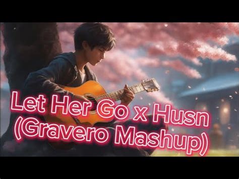 Let Her Go X Husn Gravero Mashup Anuv Jain Youtube