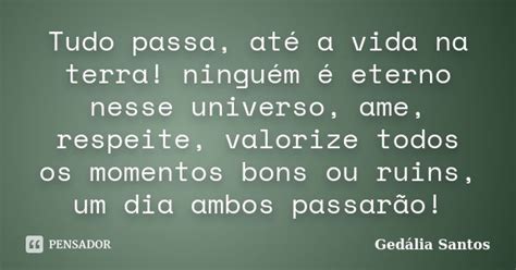 Tudo Passa Até A Vida Na Terra Gedália Santos Pensador
