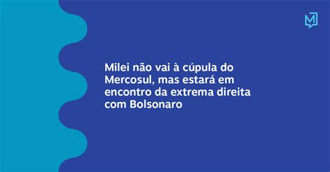 Milei Não Vai à Cúpula Do Mercosul Mas Estará Em Encontro Da Extrema Direita Com Bolsonaro Meio