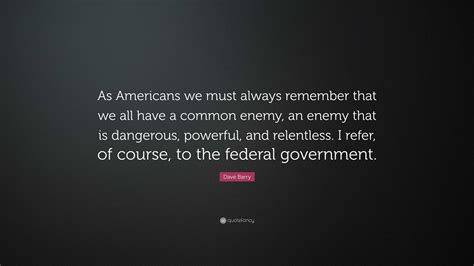 Dave Barry Quote “as Americans We Must Always Remember That We All