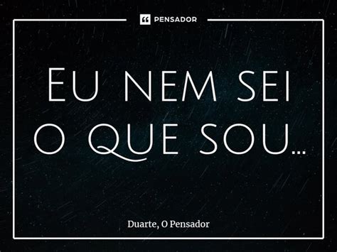 Eu Nem Sei O Que Sou ⁠ Duarte O Pensador Pensador