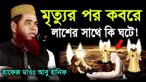 মৃত্যুর পর কবরে লাশের সাথে কি ঘটে হাফেজ মাওঃ মোঃ আবু হানিফ Mawlana