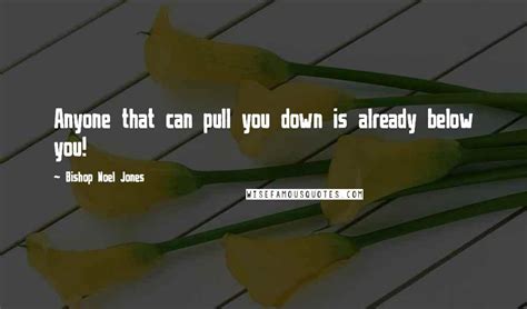 Bishop Noel Jones Quotes: Anyone that can pull you down is already ...