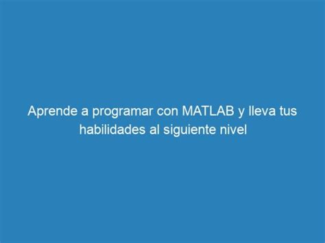 Aprende A Programar Con Matlab Y Lleva Tus Habilidades Al Siguiente