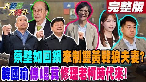 【大新聞大爆卦 中】蔡壁如回鍋牽制雙黃戰狼夫妻韓國瑜傅崐萁修理老柯時代來 完整版 20240123大新聞大爆卦hotnewstalk