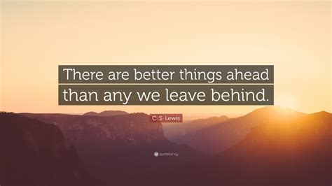 C S Lewis Quote There Are Better Things Ahead Than Any We Leave