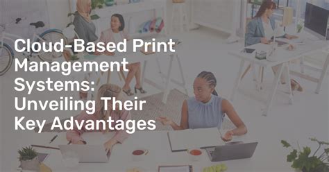 Cloud Based Print Management Systems Unveiling Their Key Advantages