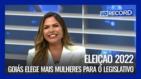 ELEIÇÃO 2022 GOIÁS ELEGE MAIS MULHERES PARA O LEGISLATIVO YouTube