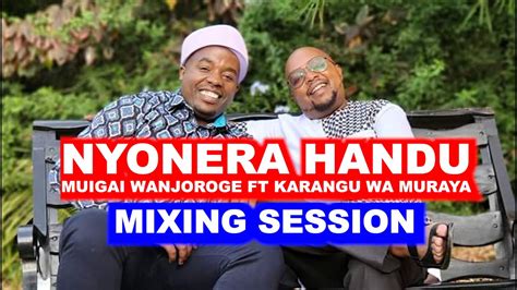 NYONERA HANDU BY MUIGAI WA NJOROGE FT KARANGU MURAYA MIXING SESSION