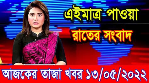 এইমাত্র পাওয়া আজকের তাজা খবর 13 May 2022 Bangla News Today Ajker