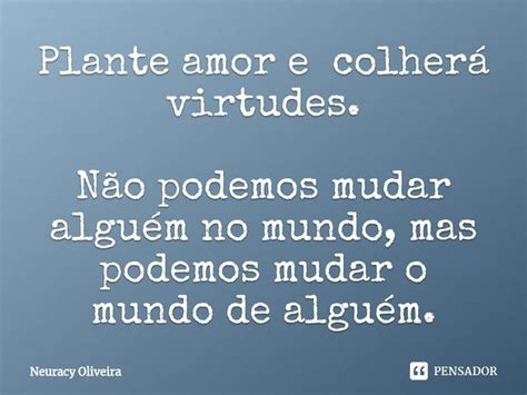 ⁠plante Amor E Colherá Virtudes Não Neuracy Oliveira Pensador