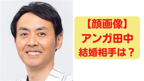 【顔画像】アンガールズ田中卓志の結婚相手はだれ？出会いと馴れ初めはなに？ トレンドジャーナル