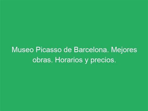 Museo Picasso De Barcelona Mejores Obras Horarios Y Precios