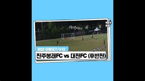 2022 화랑대기 전국 축구대회 진주봉래fc U 12 Vs 대전fc U 12 후반전 경기 Youth Soccer Match