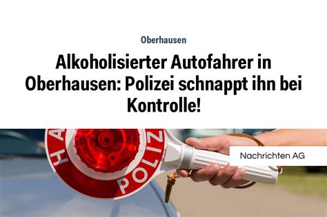 Alkoholisierter Autofahrer In Oberhausen Polizei Schnappt Ihn Bei