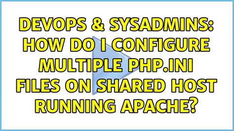 DevOps SysAdmins How Do I Configure Multiple PHP INI Files On Shared