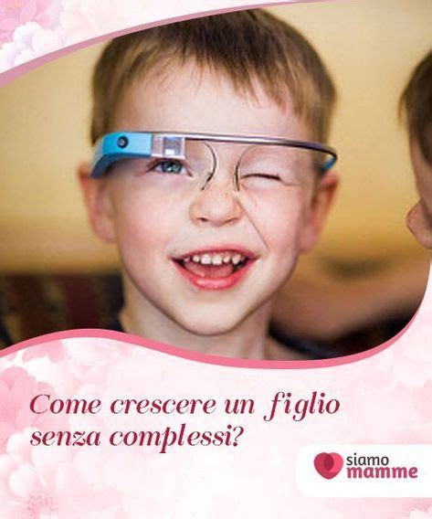 Come Crescere Un Figlio Senza Complessi La Risposta Alla Domanda Come