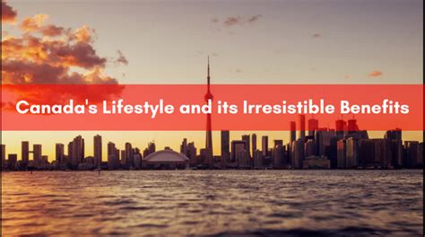 Canada's Lifestyle and what are its 10 Irresistible Benefits