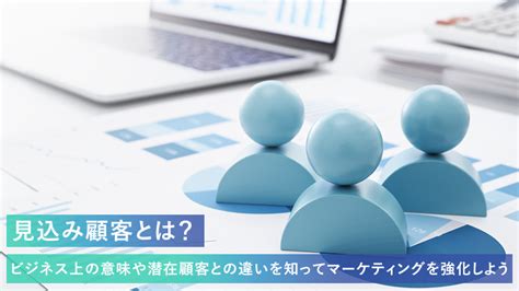 見込み顧客とは？ビジネス上の意味や潜在顧客との違いを知ってマーケティングを強化しよう 株式会社 ロイヤリティ マーケティング