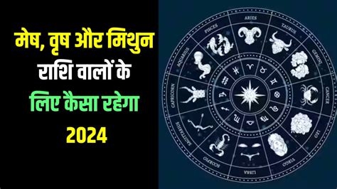 मेष वृष और मिथुन राशि वालों के लिए कैसा रहेगा 2024 जानिए किसको मिलेगा किस्मत का साथ 2024 For