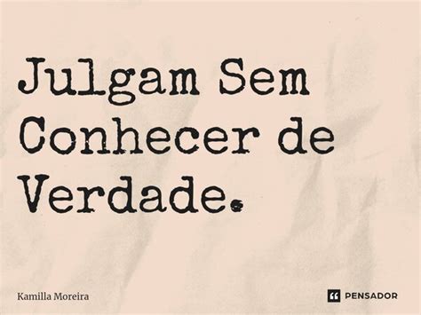 Julgam Sem Conhecer De Verdade ⁠ Kamilla Moreira Pensador