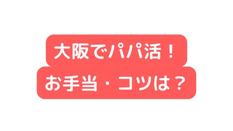 【2023年】大阪でパパ活！最新のお手当状況やパパ探しのコツandデートスポットまとめ パパ活アイ👁