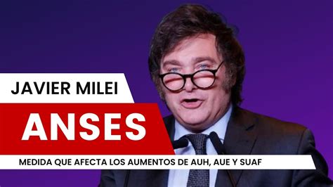 ANSES Javier Milei Y Una Medida Que Afecta Los Aumentos De AUH AUE Y