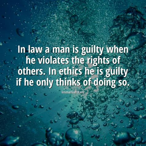 Immanuel Kant Quote In Law A Man Is Guilty When He Violates The Rights