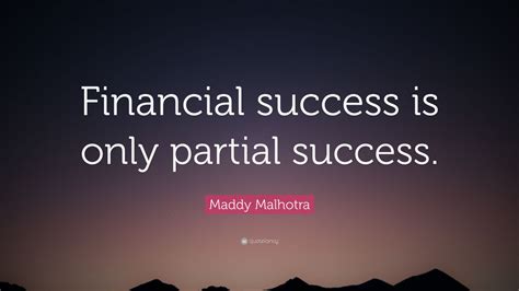 Maddy Malhotra Quote: “Financial success is only partial success.”