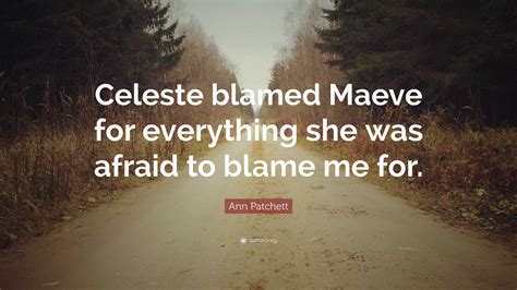 Ann Patchett Quote Celeste Blamed Maeve For Everything She Was Afraid