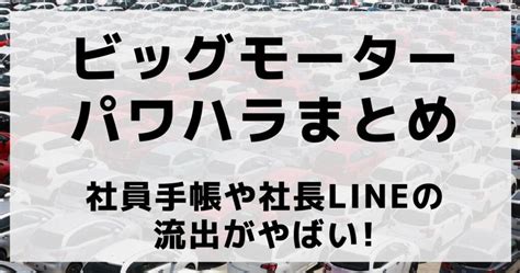 【ビッグモーター】パワハラ社員手帳がやばい｜社員や社長ラインlineの流出まとめ つむぐblog