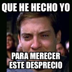 Meme Crying Peter Parker Que He Hecho Yo Para Merecer Este Desprecio