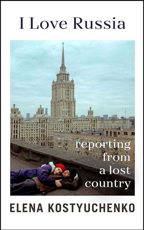 I Love Russia Reporting From A Lost Country Uk Kostyuchenko Elena Chavasse Ilona