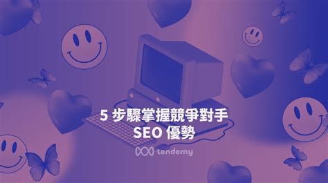 5 步驟掌握競爭對手 Seo 優勢，提升網站排名